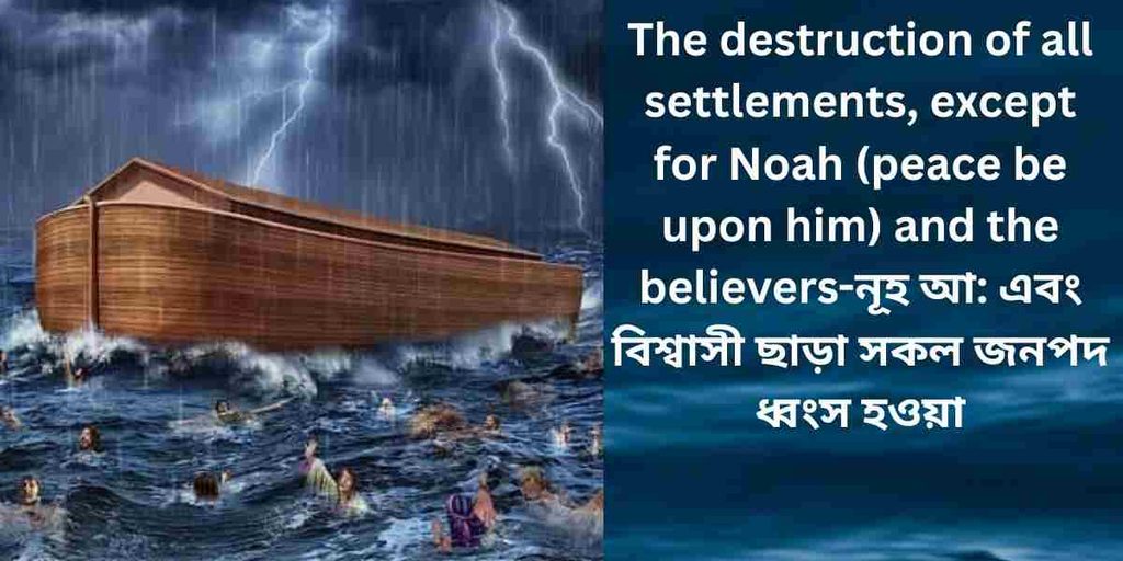all settlements were destroyed, except for noah (as) and the believers নূহ আ এবং বিশ্বাসী ছাড়া সকল জনপদ ধ্বংস
