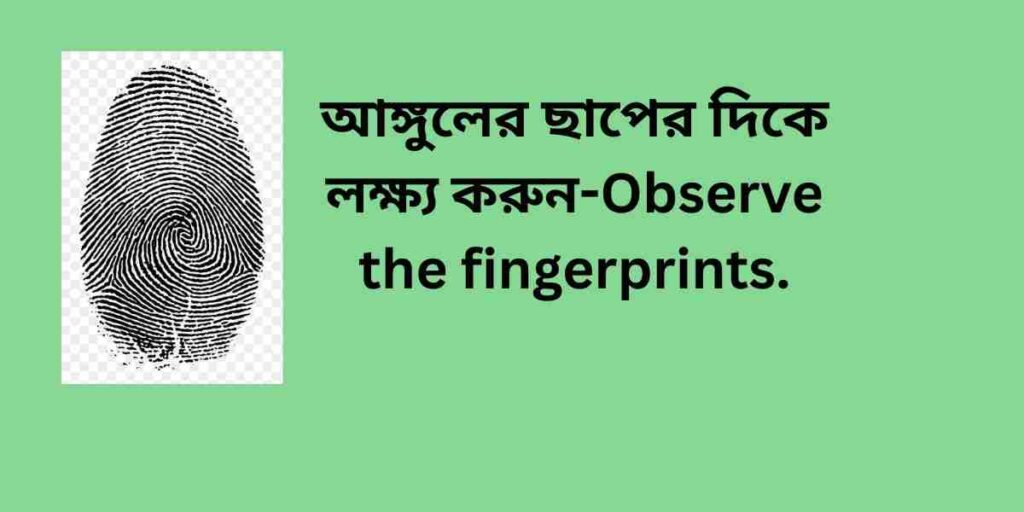 observe the fingerprints আঙ্গুলের ছাপের দিকে লক্ষ্য করুন