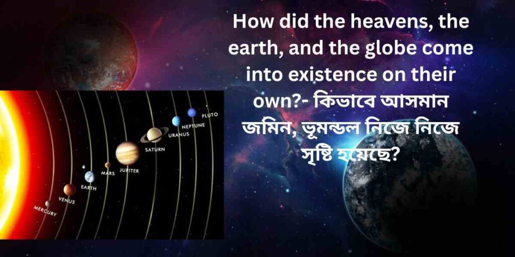 কিভাবে ভূমন্ডল নিজে নিজে সৃষ্টি হয়েছে- how did the earth come into existence on its own