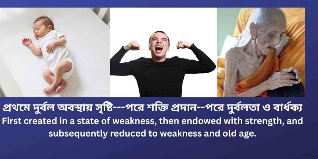 প্রথমে দুর্বল,পরে শক্তি.পরে দুর্বল ও বার্ধক্য first weak, then strong. then weak and old age.
