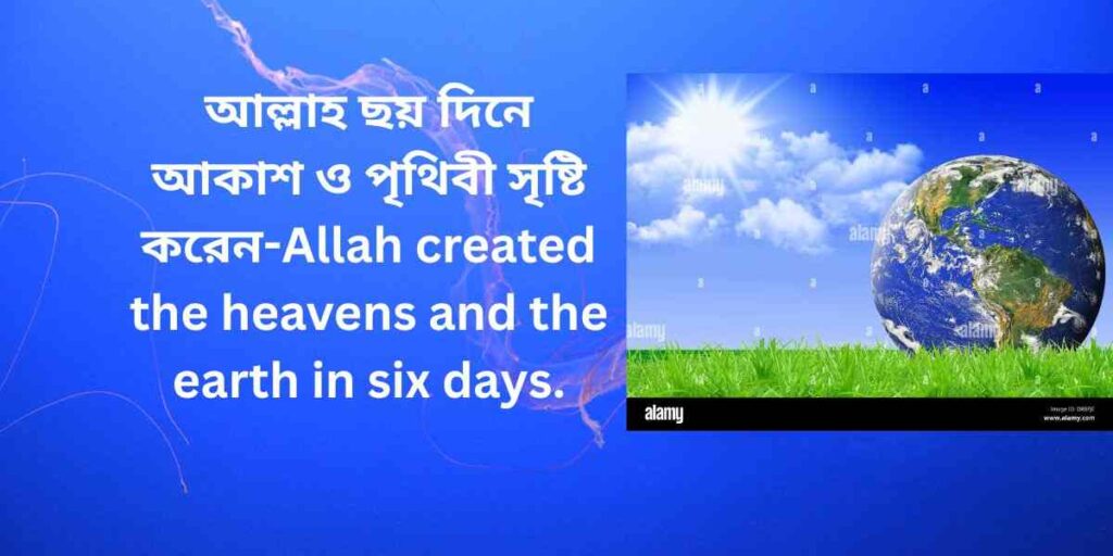 Allah created the heavens and the earth in six days,আল্লাহ ছয় দিনে আকাশ ও পৃথিবী সৃষ্টি