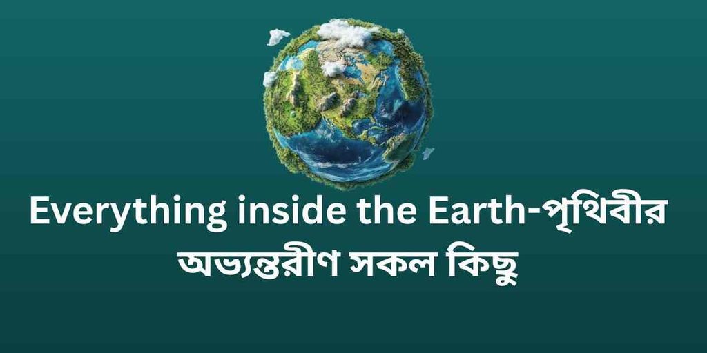 everything inside the earth,পৃথিবীর অভ্যন্তরীণ সকল কিছু সৃষ্টি