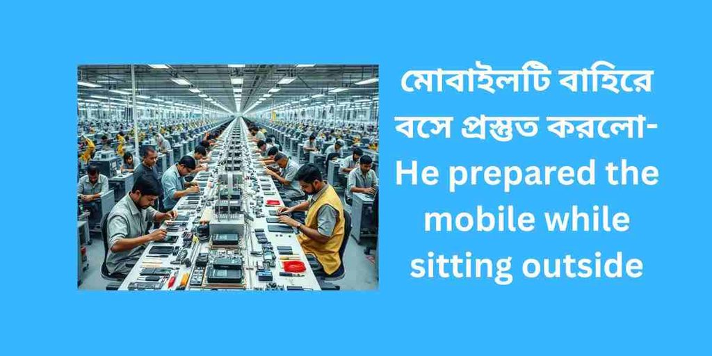 he prepared the mobile while sitting outside,মোবাইলটি বাহিরে বসে প্রস্তুত করলো