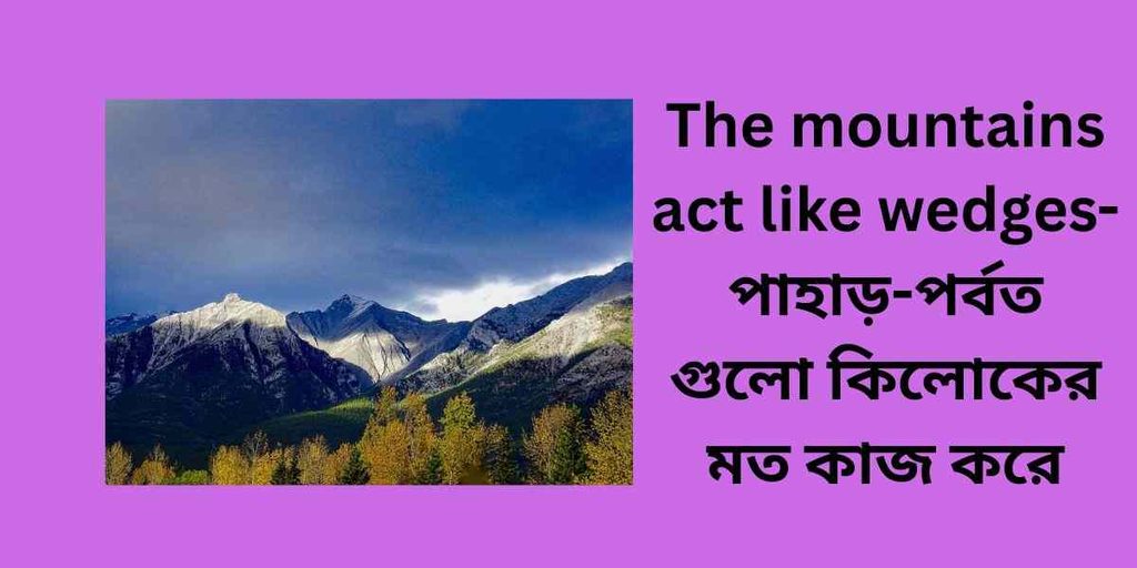 the mountains act like wedges,পাহাড় পর্বত গুলো কিলোকের মত কাজ করে